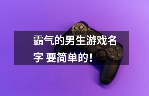 霸气的男生游戏名字 要简单的!-第1张-游戏信息-龙启网