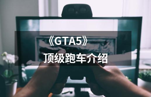 《GTA5》顶级跑车介绍-第1张-游戏信息-龙启网