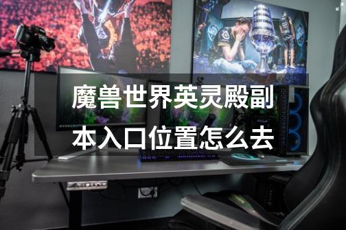 魔兽世界英灵殿副本入口位置怎么去-第1张-游戏信息-龙启网