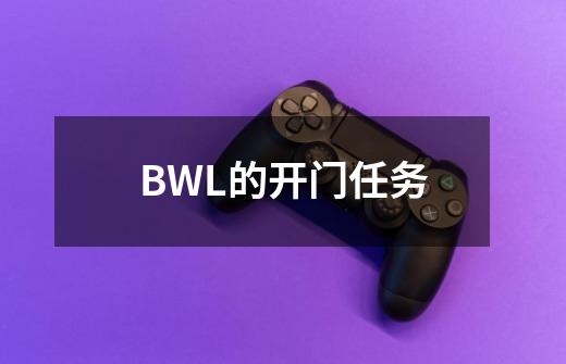 BWL的开门任务-第1张-游戏信息-龙启网
