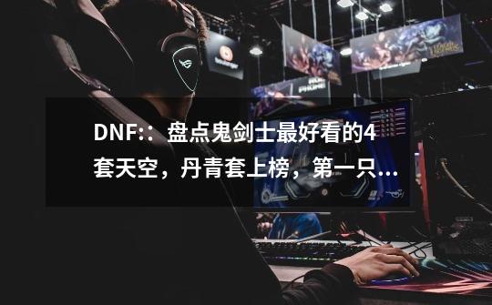 DNF::盘点鬼剑士最好看的4套天空,丹青套上榜,第一只能红眼穿-第1张-游戏信息-龙启网