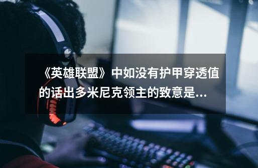 《英雄联盟》中如没有护甲穿透值的话出多米尼克领主的致意是否有用-第1张-游戏信息-龙启网