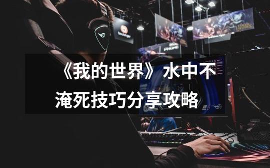 《我的世界》水中不淹死技巧分享攻略-第1张-游戏信息-龙启网