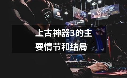 上古神器3的主要情节和结局-第1张-游戏信息-龙启网