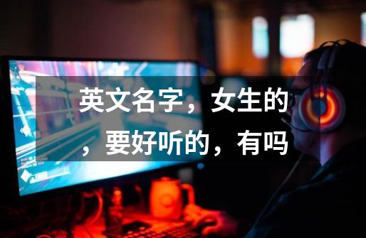 英文名字,女生的,要好听的,有吗-第1张-游戏信息-龙启网
