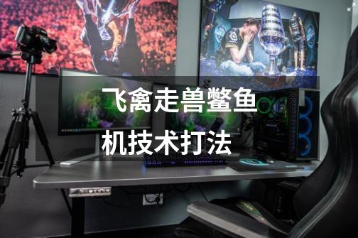 飞禽走兽鳖鱼机技术打法-第1张-游戏信息-龙启网