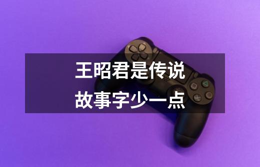 王昭君是传说故事字少一点-第1张-游戏信息-龙启网