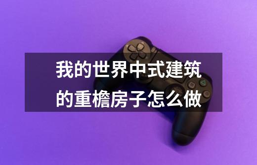 我的世界中式建筑的重檐房子怎么做-第1张-游戏信息-龙启网