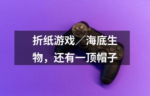 折纸游戏/海底生物,还有一顶帽子-第1张-游戏信息-龙启网