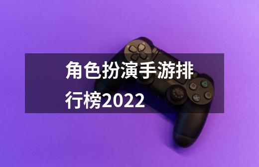 角色扮演手游排行榜2022-第1张-游戏信息-龙启网
