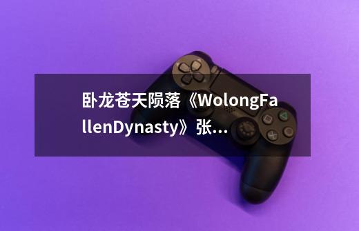 卧龙苍天陨落《WolongFallenDynasty》张梁怎么打-第1张-游戏信息-龙启网