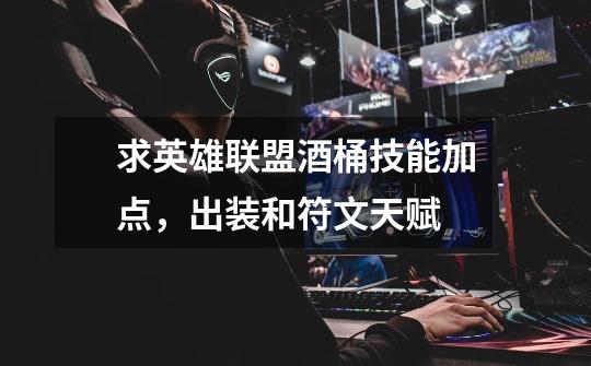 求英雄联盟酒桶技能加点，出装和符文天赋-第1张-游戏信息-龙启网