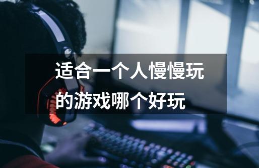 适合一个人慢慢玩的游戏哪个好玩-第1张-游戏信息-龙启网