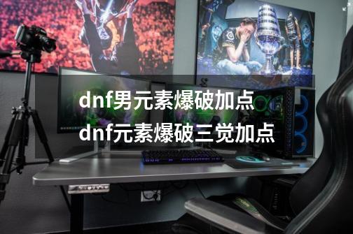 dnf男元素爆破加点 dnf元素爆破三觉加点-第1张-游戏信息-龙启网