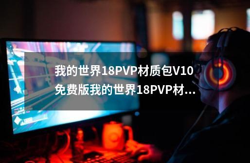 我的世界18PVP材质包V10免费版我的世界18PVP材质包V10免费版功能简介-第1张-游戏信息-龙启网