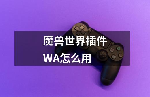 魔兽世界插件WA怎么用-第1张-游戏信息-龙启网