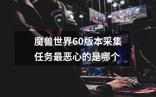 魔兽世界60版本采集任务最恶心的是哪个-第1张-游戏信息-龙启网