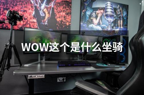 WOW这个是什么坐骑-第1张-游戏信息-龙启网