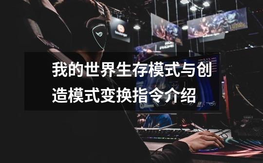我的世界生存模式与创造模式变换指令介绍-第1张-游戏信息-龙启网