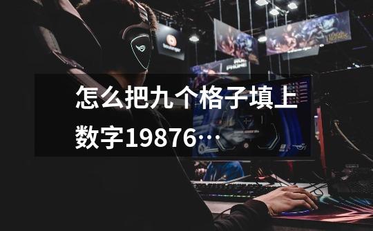 怎么把九个格子填上数字1+9+8+7+6+…-第1张-游戏信息-龙启网
