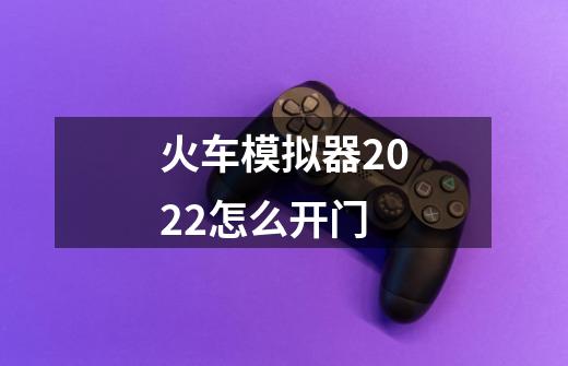 火车模拟器2022怎么开门-第1张-游戏信息-龙启网