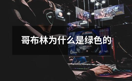 哥布林为什么是绿色的-第1张-游戏信息-龙启网