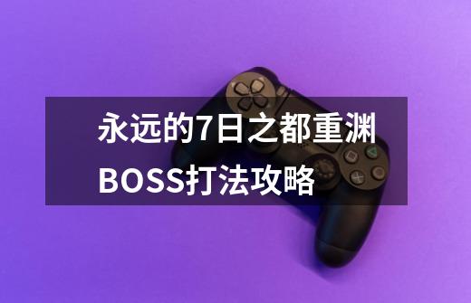 永远的7日之都重渊BOSS打法攻略-第1张-游戏信息-龙启网