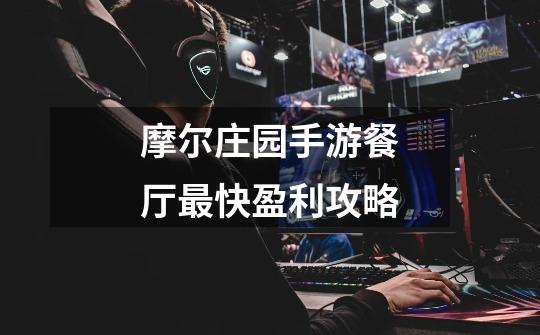 摩尔庄园手游餐厅最快盈利攻略-第1张-游戏信息-龙启网