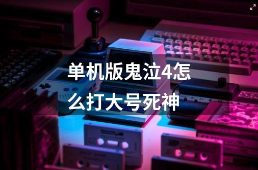 单机版鬼泣4怎么打大号死神-第1张-游戏信息-龙启网