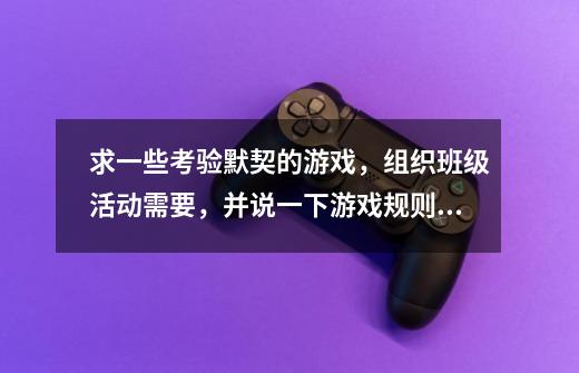 求一些考验默契的游戏,组织班级活动需要,并说一下游戏规则,谢谢-第1张-游戏信息-龙启网