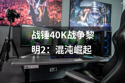 战锤40K战争黎明2:混沌崛起-第1张-游戏信息-龙启网