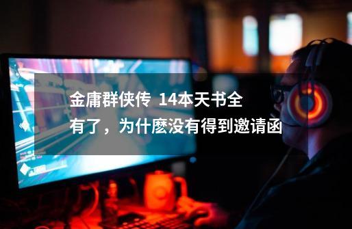 金庸群侠传  14本天书全有了，为什麽没有得到邀请函-第1张-游戏信息-龙启网