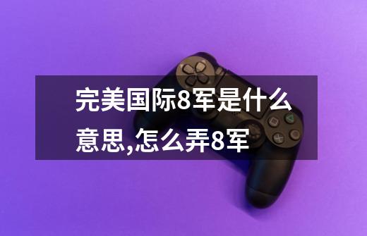 完美国际8军是什么意思,怎么弄8军-第1张-游戏信息-龙启网