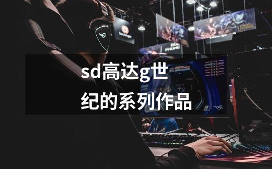 sd高达g世纪的系列作品-第1张-游戏信息-龙启网