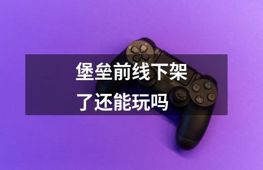 堡垒前线下架了还能玩吗-第1张-游戏信息-龙启网