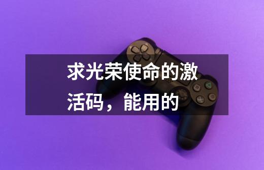 求光荣使命的激活码,能用的-第1张-游戏信息-龙启网