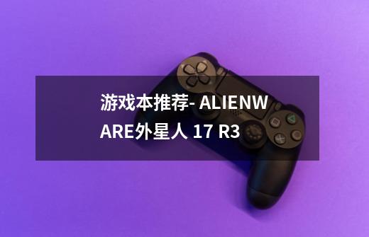 游戏本推荐- ALIENWARE外星人 17 R3-第1张-游戏信息-龙启网