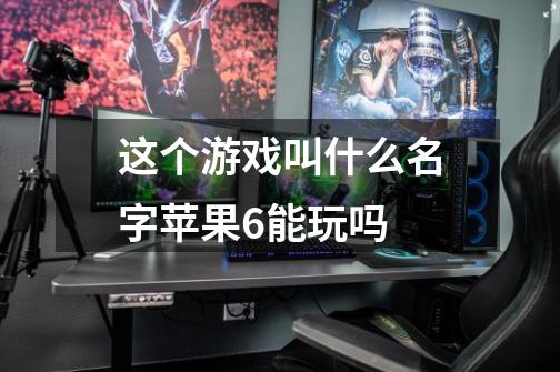 这个游戏叫什么名字苹果6能玩吗-第1张-游戏信息-龙启网