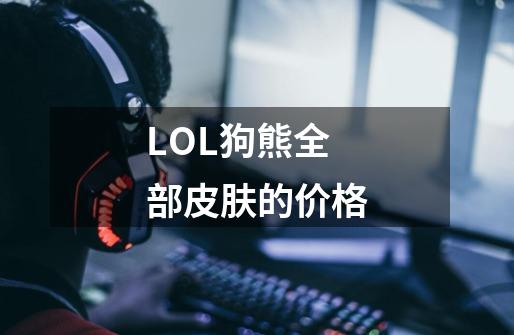 LOL狗熊全部皮肤的价格-第1张-游戏信息-龙启网