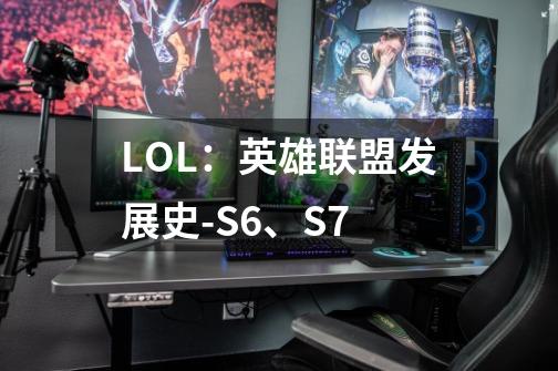 LOL:英雄联盟发展史-S6、S7-第1张-游戏信息-龙启网