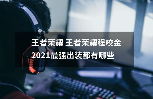 王者荣耀 王者荣耀程咬金2021最强出装都有哪些-第1张-游戏信息-龙启网