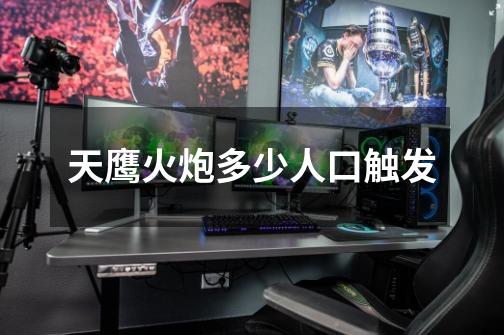 天鹰火炮多少人口触发-第1张-游戏信息-龙启网
