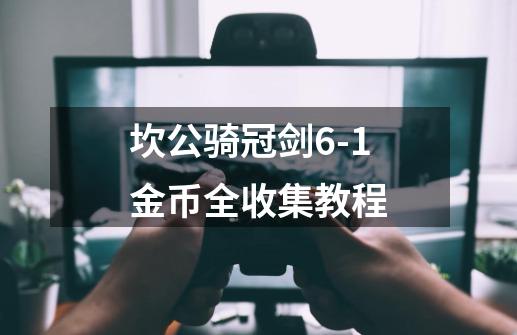 坎公骑冠剑6-1金币全收集教程-第1张-游戏信息-龙启网
