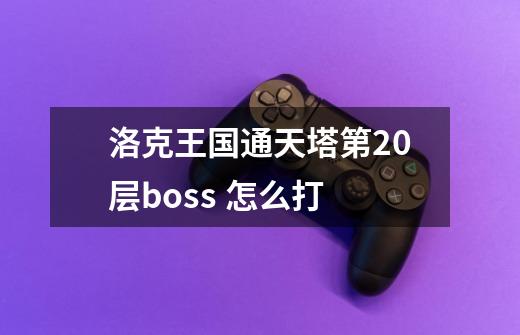 洛克王国通天塔第20层boss 怎么打-第1张-游戏信息-龙启网
