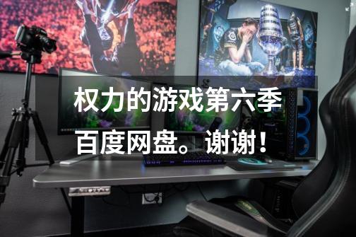 权力的游戏第六季百度网盘。谢谢！-第1张-游戏信息-龙启网