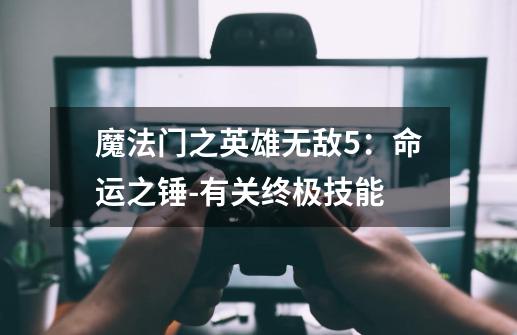 魔法门之英雄无敌5:命运之锤-有关终极技能-第1张-游戏信息-龙启网