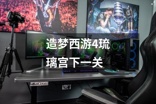造梦西游4琉璃宫下一关-第1张-游戏信息-龙启网