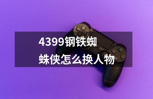 4399钢铁蜘蛛侠怎么换人物-第1张-游戏信息-龙启网