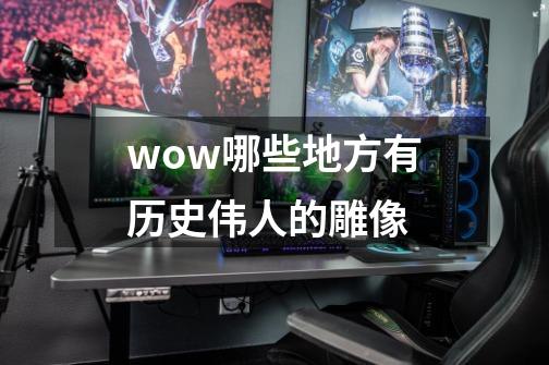 wow哪些地方有历史伟人的雕像-第1张-游戏信息-龙启网