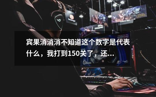 宾果消消消不知道这个数字是代表什么,我打到150关了,还显示零,别人图像下面都有数字。有哪位知道的-第1张-游戏信息-龙启网